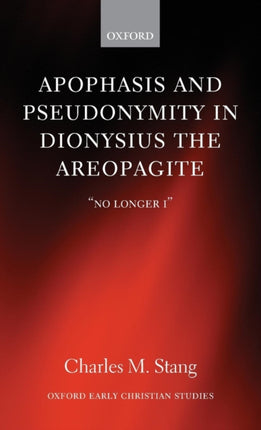 Apophasis and Pseudonymity in Dionysius the Areopagite No Longer I Oxford Early Christian Studies
