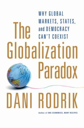 The Globalization Paradox: Why Global Markets, States, and Democracy Can't Coexist