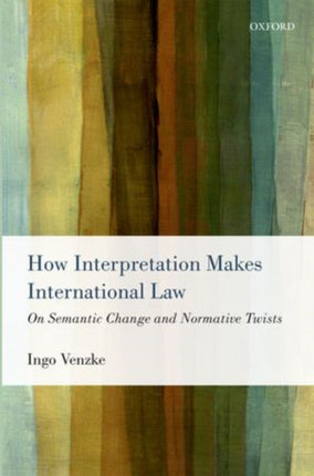 How Interpretation Makes International Law On Semantic Change and Normative Twists