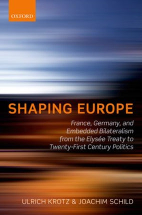 Shaping Europe France Germany and Embedded Bilateralism from the Elysée Treaty to TwentyFirst Century Politics