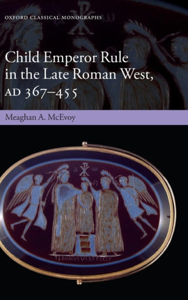 Child Emperor Rule in the Late Roman West AD 367455
