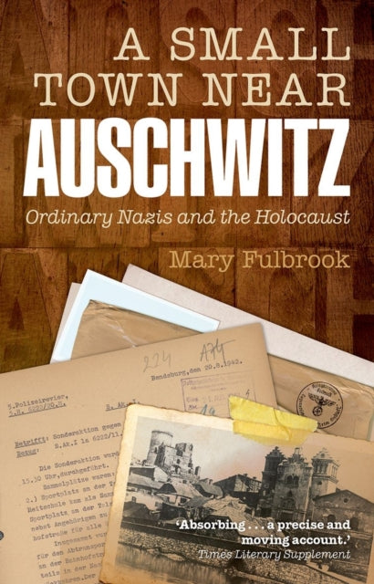 A Small Town Near Auschwitz: Ordinary Nazis and the Holocaust