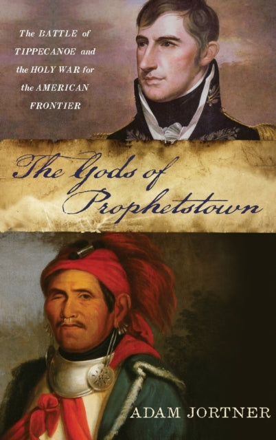 The Gods of Prophetstown: The Battle of Tippecanoe and the Holy War for the American Frontier