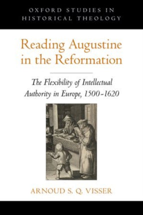 Reading Augustine in the Reformation The Flexibility of Intellectual Authority in Europe 15001620 Oxford Studies in Historical Theology