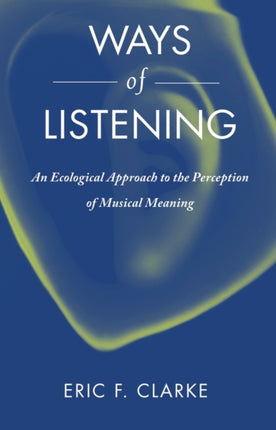 Ways of Listening An Ecological Approach To The Perception Of Musical Meaning