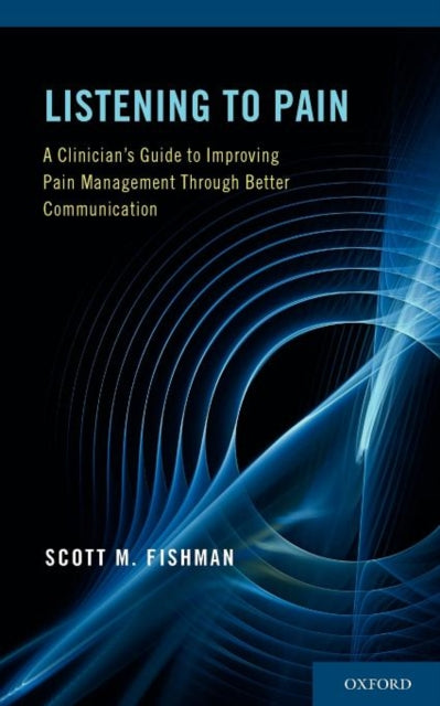 Listening to Pain A Clinicians Guide to Improving Pain Management Through Better Communication