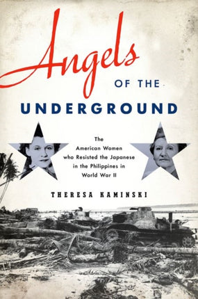 Angels of the Underground: The American Women who Resisted the Japanese in the Philippines in World War II