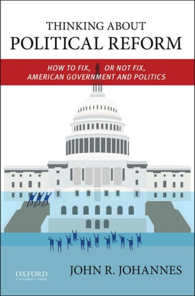 Thinking About Political Reform: How to Fix, or Not Fix, American Government and Politics