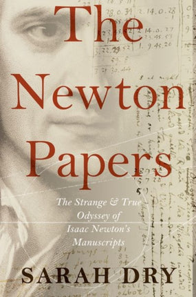 Newton Papers The Strange and True Odyssey of Isaac Newtons Manuscripts