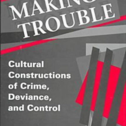 Making Trouble: Cultural Constraints of Crime, Deviance, and Control