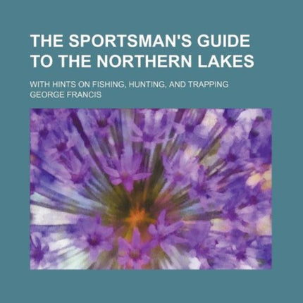 Sportsmans Guide to the Northern Lakes With Hints