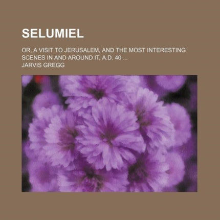 Selumiel Or a Visit to Jerusalem and the Most