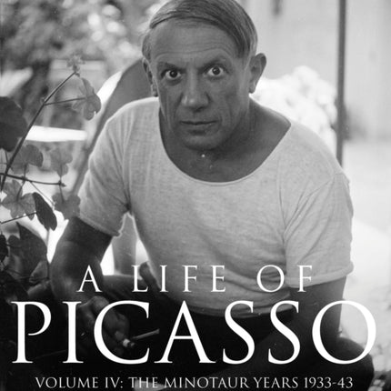 A Life of Picasso Volume IV: The Minotaur Years: 1933–1943