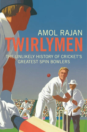 Twirlymen: The Unlikely History of Cricket's Greatest Spin Bowlers