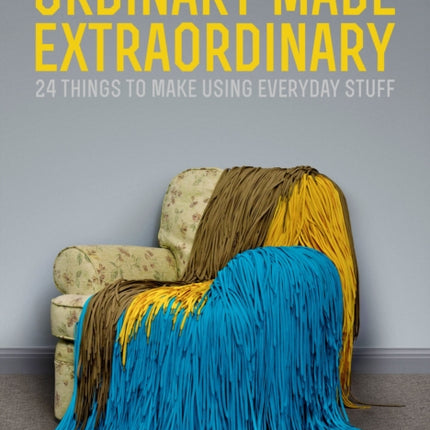 Ordinary Made Extraordinary 24 Things to Make