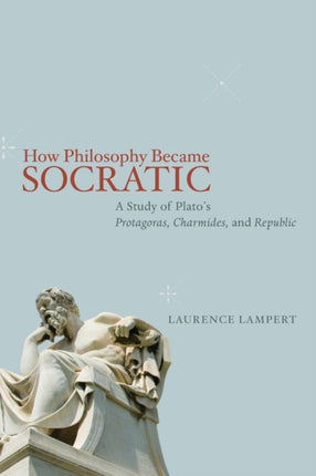 How Philosophy Became Socratic: A Study of Plato's "Protagoras," "Charmides," and "Republic"