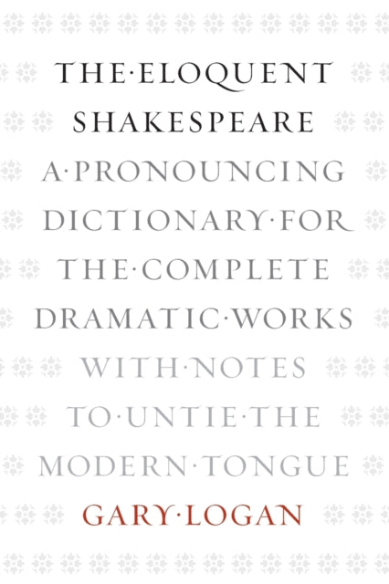 The Eloquent Shakespeare: A Pronouncing Dictionary for the Complete Dramatic Works with Notes to Untie the Modern Tongue