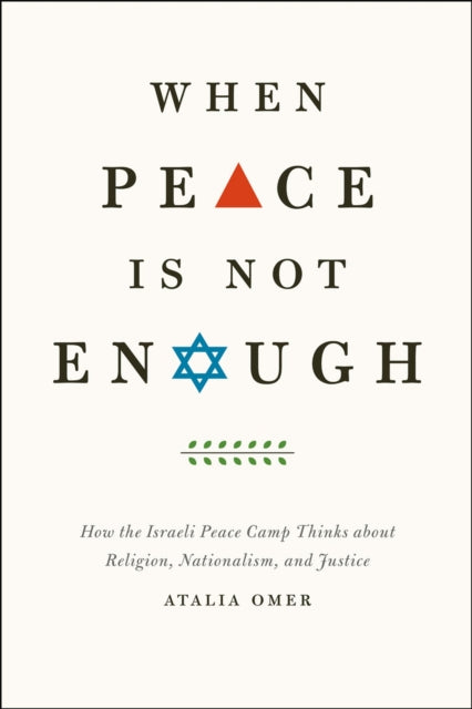 When Peace Is Not Enough: How the Israeli Peace Camp Thinks about Religion, Nationalism, and Justice