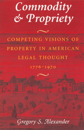 Commodity & Propriety: Competing Visions of Property in American Legal Thought, 1776-1970