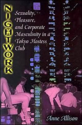 Nightwork: Sexuality, Pleasure, and Corporate Masculinity in a Tokyo Hostess Club