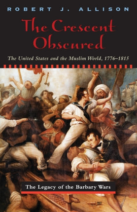 The Crescent Obscured: The United States and the Muslim World, 1776-1815