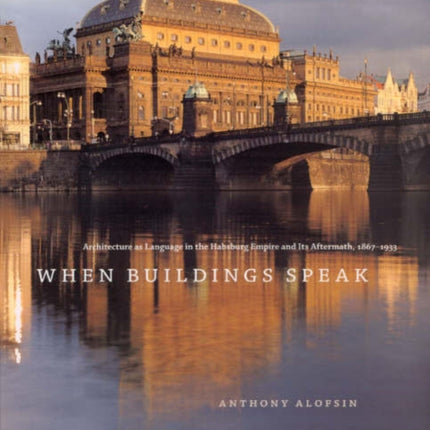 When Buildings Speak: Architecture as Language in the Habsburg Empire and Its Aftermath, 1867-1933