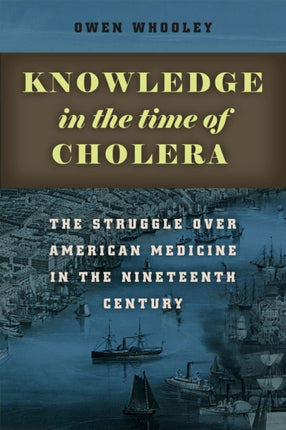 Knowledge in the Time of Cholera: The Struggle over American Medicine in the Nineteenth Century