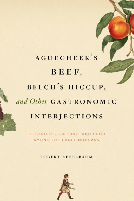 Aguecheek's Beef, Belch's Hiccup, and Other Gastronomic Interjections: Literature, Culture, and Food Among the Early Moderns