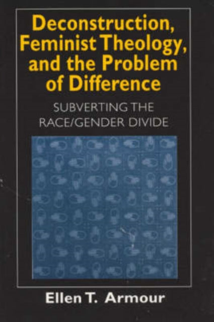 Deconstruction, Feminist Theology, and the Problem of Difference: Subverting the Race/Gender Divide