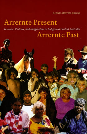 Arrernte Present, Arrernte Past: Invasion, Violence, and Imagination in Indigenous Central Australia