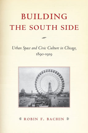 Building the South Side: Urban Space and Civic Culture in Chicago, 1890-1919