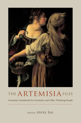 The Artemisia Files: Artemisia Gentileschi for Feminists and Other Thinking People