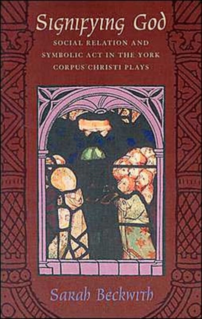 Signifying God: Social Relation and Symbolic Act in the York Corpus Christi Plays