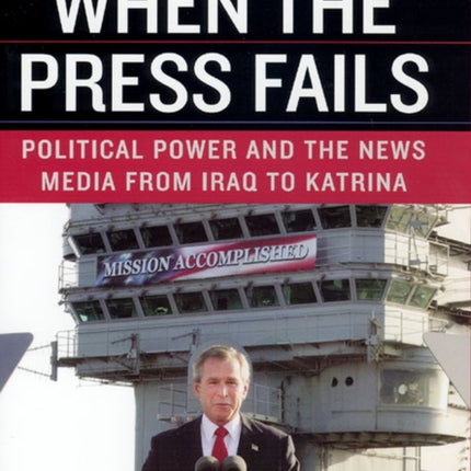 When the Press Fails – Political Power and the News Media from Iraq to Katrina