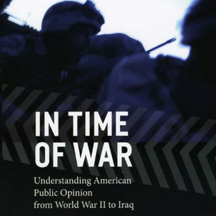 In Time of War: Understanding American Public Opinion from World War II to Iraq