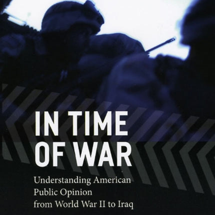 In Time of War: Understanding American Public Opinion from World War II to Iraq