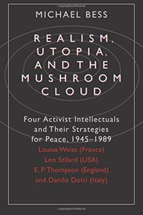 Realism, Utopia, and the Mushroom Cloud: Four Activist Intellectuals and their Strategies for Peace, 1945-1989--Louise Weiss