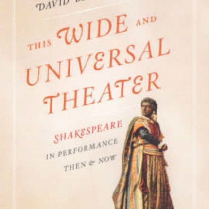 This Wide and Universal Theater: Shakespeare in Performance, Then and Now