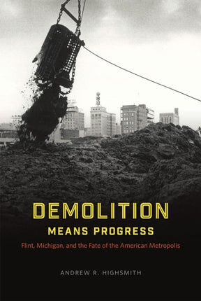 Demolition Means Progress: Flint, Michigan, and the Fate of the American Metropolis