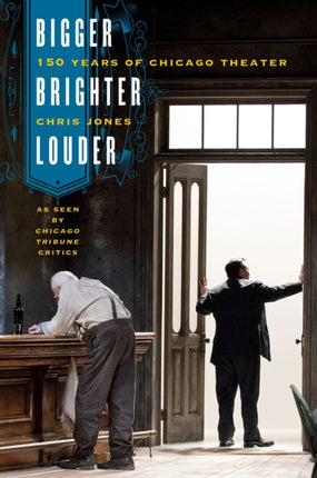 Bigger, Brighter, Louder: 150 Years of Chicago Theater as Seen by "Chicago Tribune" Critics