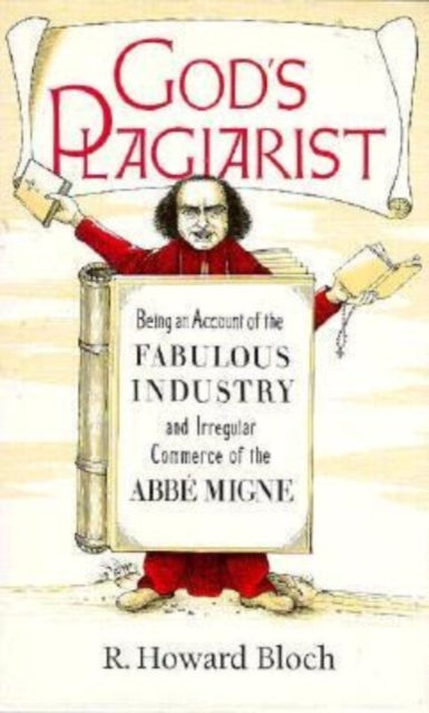 God's Plagiarist: Being an Account of the Fabulous Industry and Irregular Commerce of the Abbe Migne