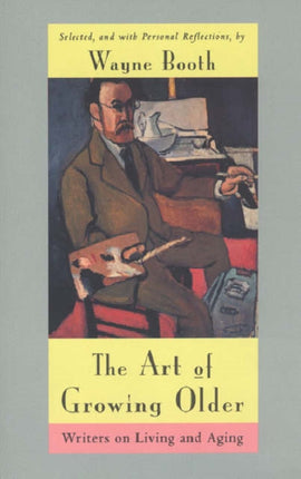 The Art of Growing Older: Writers on Living and Aging