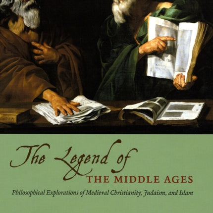 THE LEGEND OF THE MIDDLE AGES - PHILOSOPHICALEXPLORATIONS OF MEDIEVAL CHRISTIANITY, JUDAISM,AND ISLAM