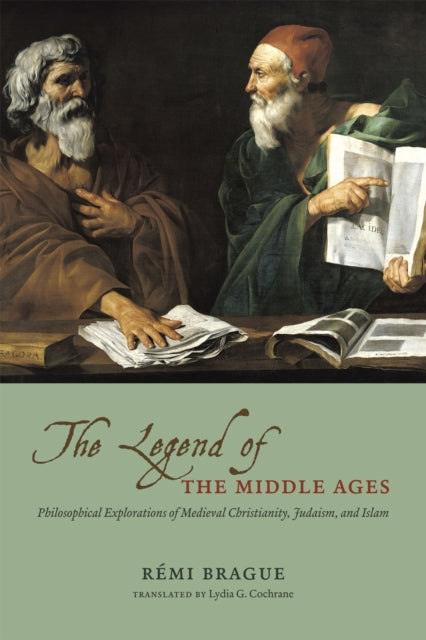 The Legend of the Middle Ages: Philosophical Explorations of Medieval Christianity, Judaism, and Islam