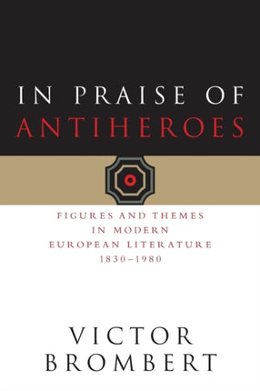 In Praise of Antiheroes: Figures and Themes in Modern European Literature, 1830-1980