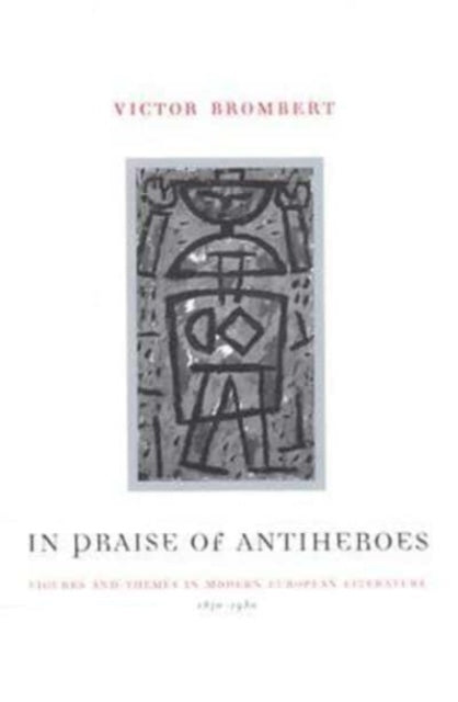 In Praise of Antiheroes: Figures and Themes in Modern European Literature, 1830-1980