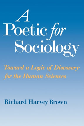 A Poetic for Sociology: Toward a Logic of Discovery for the Human Sciences