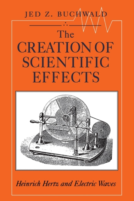 The Creation of Scientific Effects: Heinrich Hertz and Electric Waves