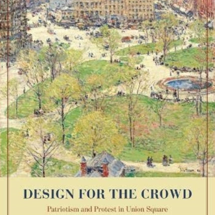 Design for the Crowd: Patriotism and Protest in Union Square