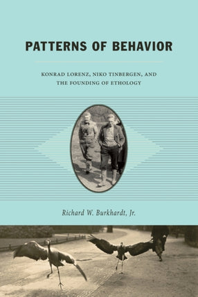 Patterns of Behavior: Konrad Lorenz, Niko Tinbergen, and the Founding of Ethology